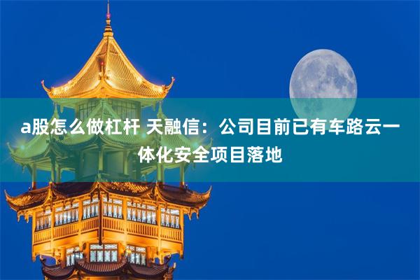 a股怎么做杠杆 天融信：公司目前已有车路云一体化安全项目落地