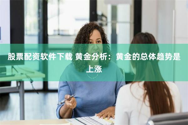 股票配资软件下载 黄金分析：黄金的总体趋势是上涨