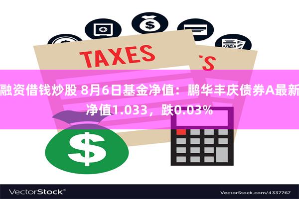 融资借钱炒股 8月6日基金净值：鹏华丰庆债券A最新净值1.033，跌0.03%