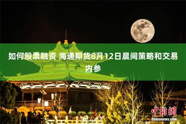 如何股票融资 海通期货8月12日晨间策略和交易内参