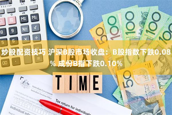 炒股配资技巧 沪深B股市场收盘：B股指数下跌0.08% 成份B指下跌0.10%