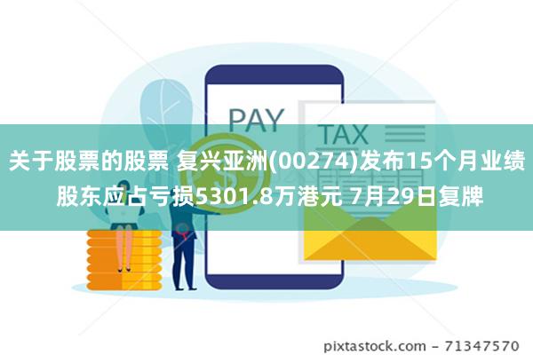 关于股票的股票 复兴亚洲(00274)发布15个月业绩 股东应占亏损5301.8万港元 7月29日复牌