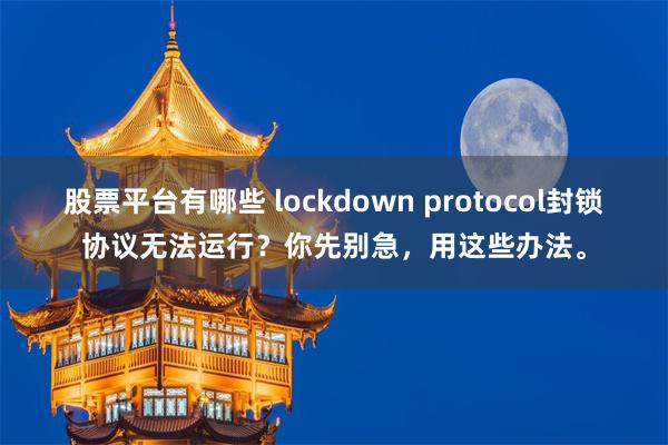 股票平台有哪些 lockdown protocol封锁协议无法运行？你先别急，用这些办法。