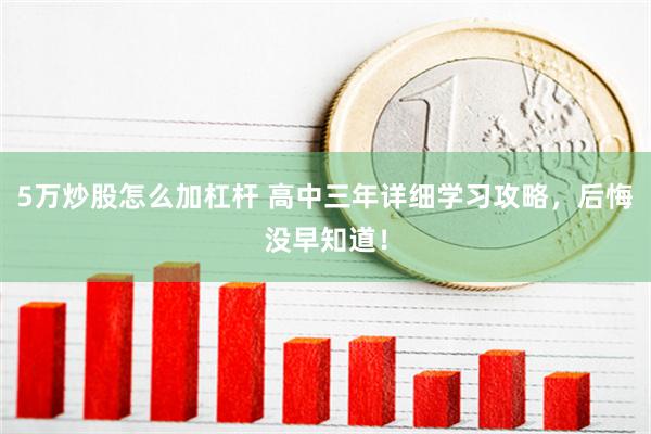 5万炒股怎么加杠杆 高中三年详细学习攻略，后悔没早知道！