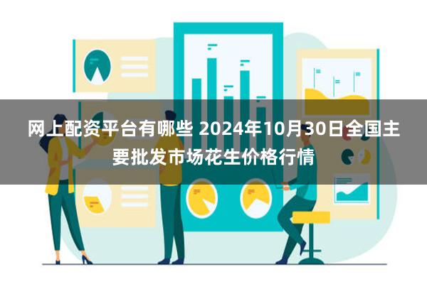 网上配资平台有哪些 2024年10月30日全国主要批发市场花生价格行情