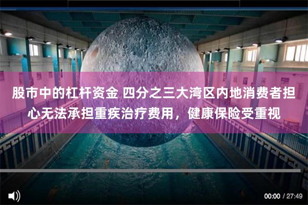 股市中的杠杆资金 四分之三大湾区内地消费者担心无法承担重疾治疗费用，健康保险受重视