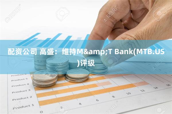 配资公司 高盛：维持M&T Bank(MTB.US)评级