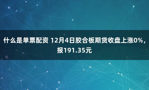 什么是单票配资 12月4日胶合板期货收盘上涨0%，报191.35元