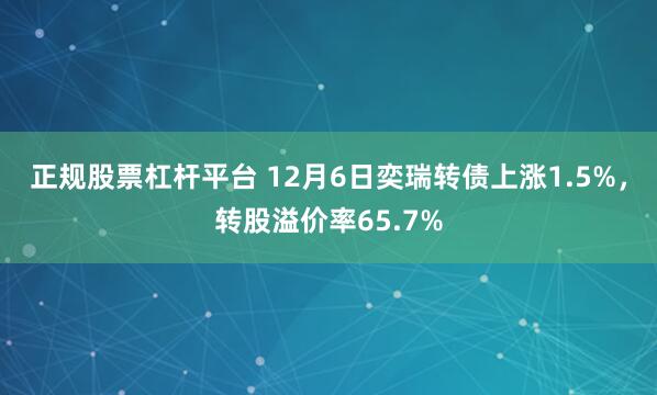 正规股票杠杆平台 12月6日奕瑞转债上涨1.5%，转股溢价率65.7%