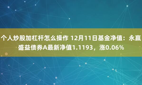 个人炒股加杠杆怎么操作 12月11日基金净值：永赢盛益债券A最新净值1.1193，涨0.06%