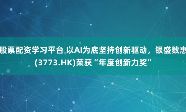 股票配资学习平台 以AI为底坚持创新驱动，银盛数惠(3773.HK)荣获“年度创新力奖”