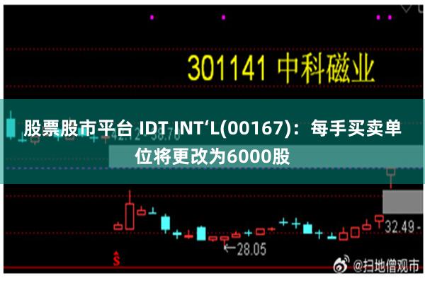 股票股市平台 IDT INT‘L(00167)：每手买卖单位将更改为6000股