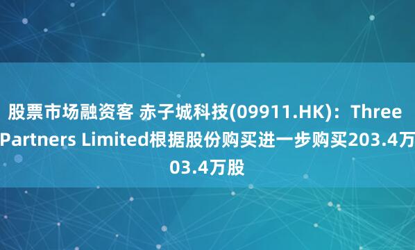 股票市场融资客 赤子城科技(09911.HK)：Three D Partners Limited根据股份购买进一步购买203.4万股