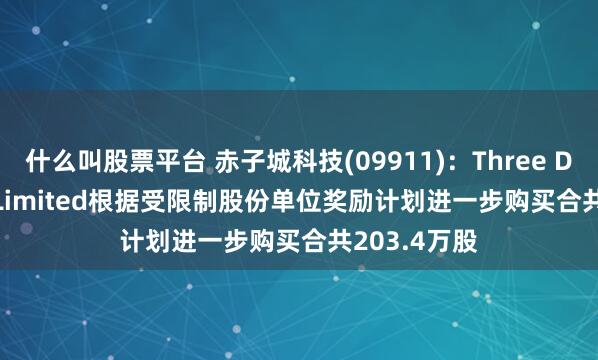 什么叫股票平台 赤子城科技(09911)：Three D Partners Limited根据受限制股份单位奖励计划进一步购买合共203.4万股