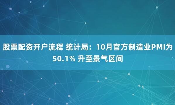 股票配资开户流程 统计局：10月官方制造业PMI为50.1% 升至景气区间