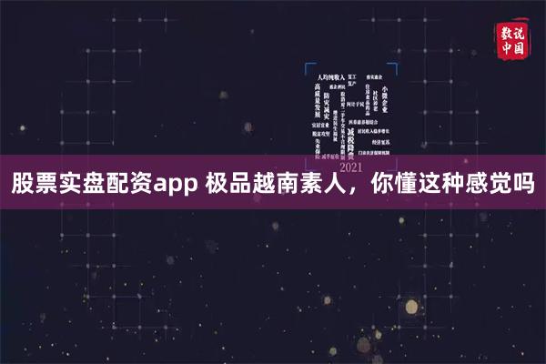 股票实盘配资app 极品越南素人，你懂这种感觉吗