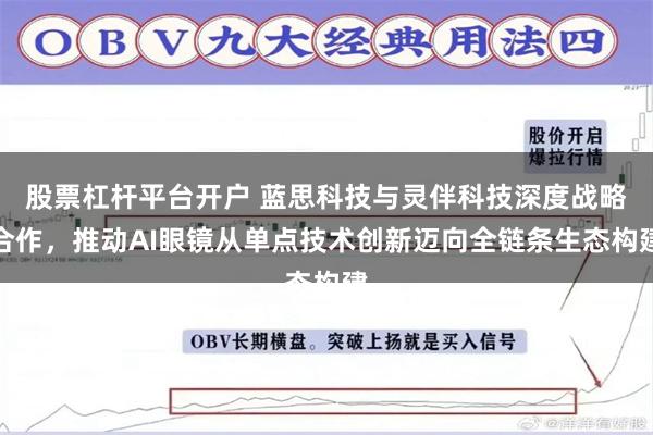 股票杠杆平台开户 蓝思科技与灵伴科技深度战略合作，推动AI眼镜从单点技术创新迈向全链条生态构建