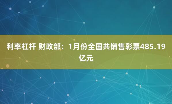 利率杠杆 财政部：1月份全国共销售彩票485.19亿元