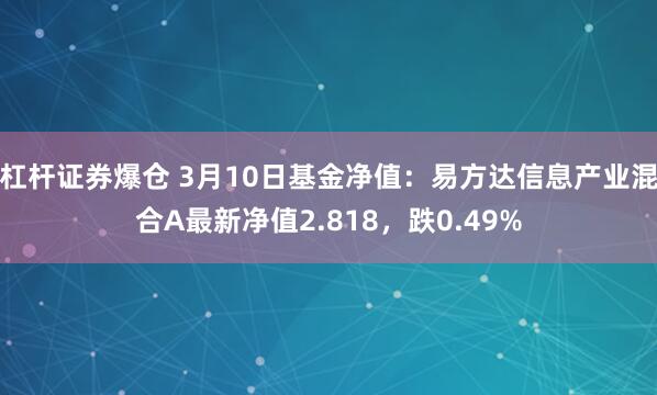 杠杆证券爆仓 3月10日基金净值：易方达信息产业混合A最新净值2.818，跌0.49%