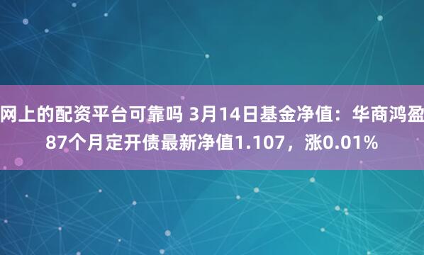 网上的配资平台可靠吗 3月14日基金净值：华商鸿盈87个月定开债最新净值1.107，涨0.01%