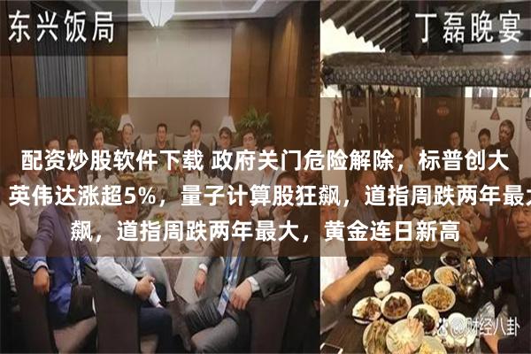 配资炒股软件下载 政府关门危险解除，标普创大选以来最强反弹，英伟达涨超5%，量子计算股狂飙，道指周跌两年最大，黄金连日新高