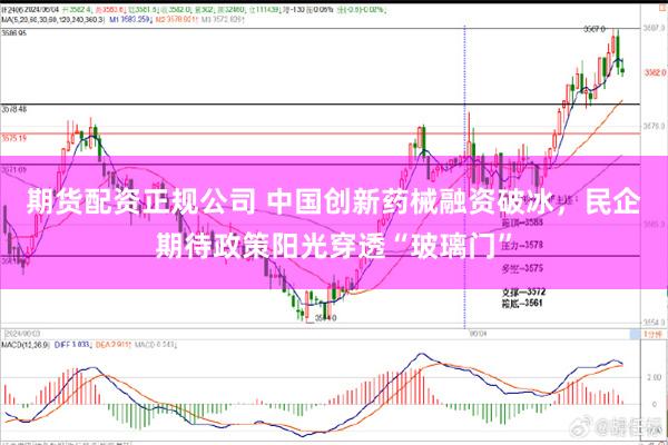 期货配资正规公司 中国创新药械融资破冰，民企期待政策阳光穿透“玻璃门”